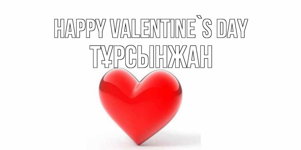 Greetings card с именем, ТҰРСЫНЖАН Happy Valentine`s Day сердечко на 14 февраля Greetings with text for free download 